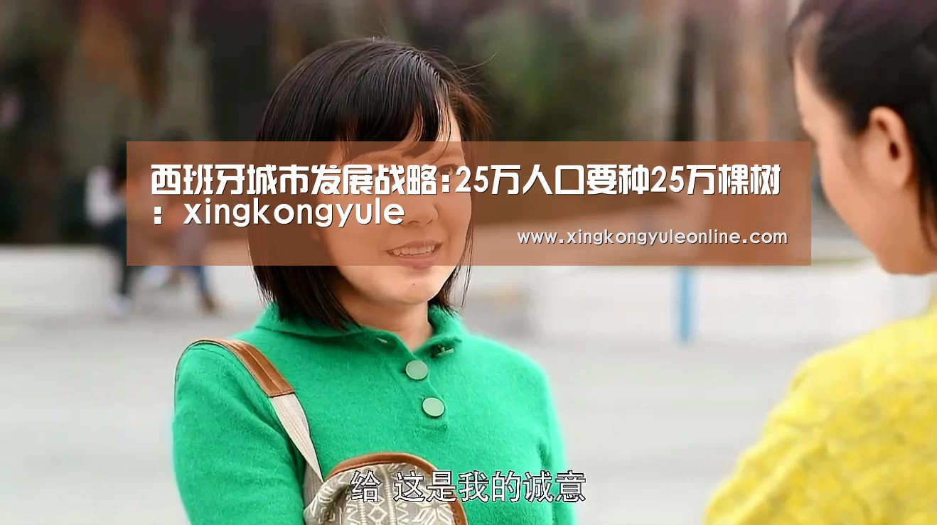 西班牙城市发展战略:25万人口要种25万棵树：xingkongyule