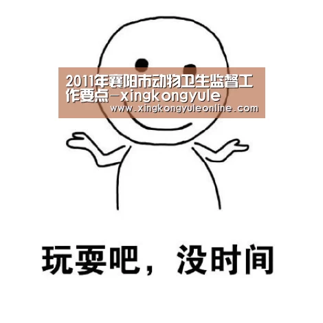 2011年襄阳市动物卫生监督工作要点-xingkongyule(图2) 星空体育
