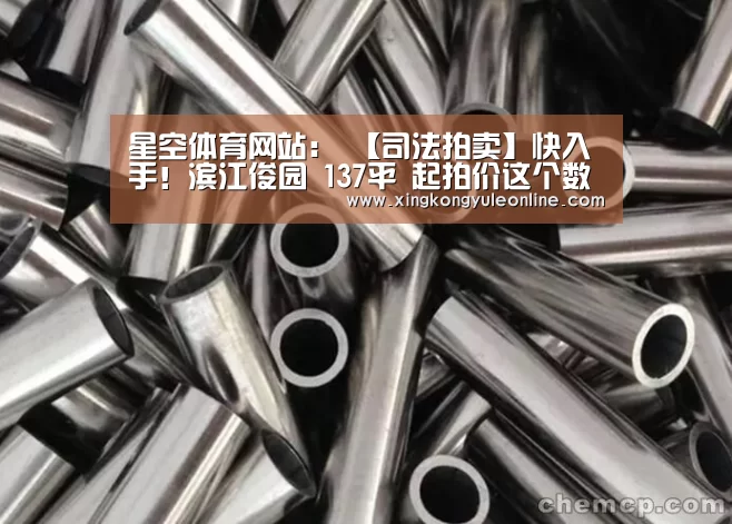 星空体育网站：
【司法拍卖】快入手！滨江俊园 137平 起拍价这个数…(图1)