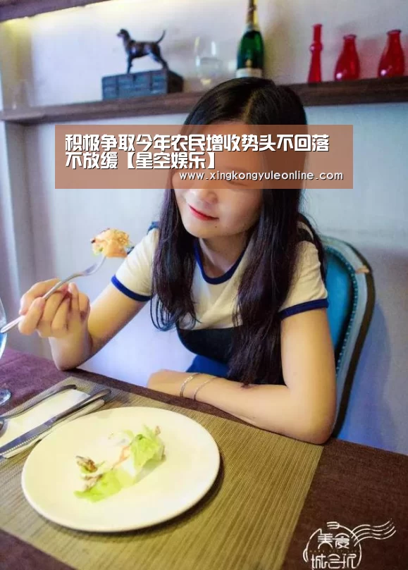 积极争取今年农民增收势头不回落不放缓【星空娱乐】(图2) 星空体育网站
